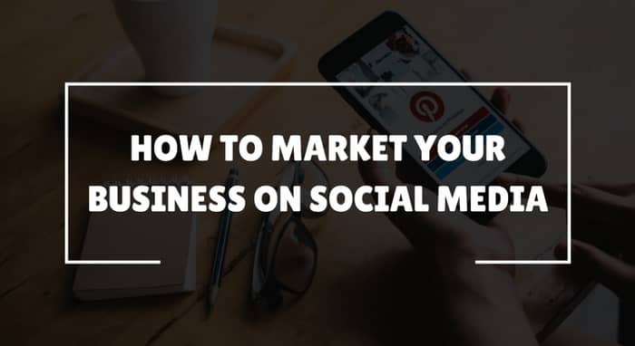 How to Market Your Business on Social Media