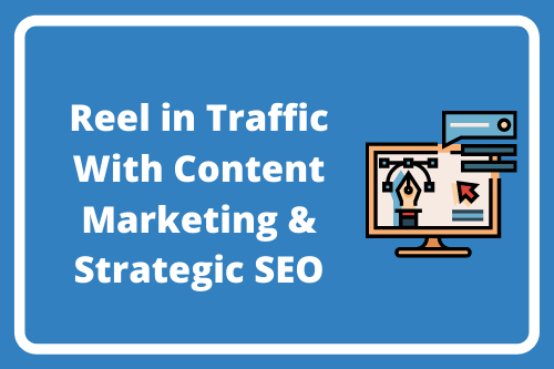 Reel in Traffic With Content Marketing & Strategic SEO
